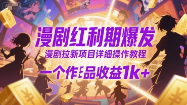 漫剧红利期爆发，漫剧拉新项目详细操作教程，一个作品收益1k+-创领云聚