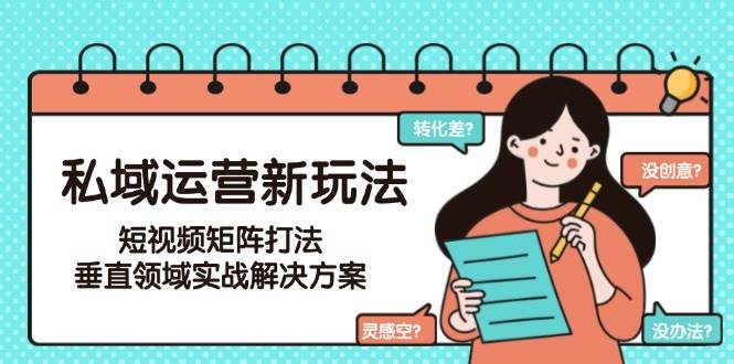 私域运营新玩法，短视频矩阵打法，垂直领域实战解决方案(更新6月)-创领云聚