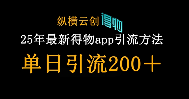 25年最新得物app引流创业粉方法，单日引流200+-创领云聚