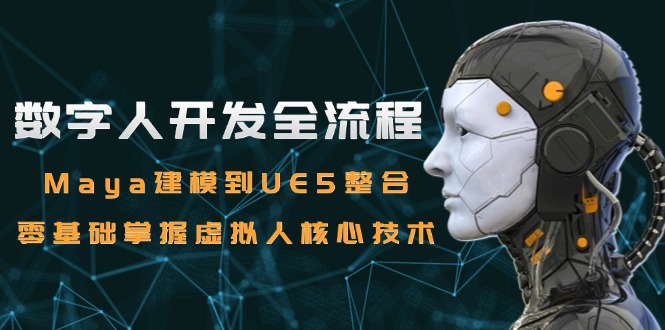 数字人开发全流程：Maya建模到UE5整合，零基础掌握虚拟人核心技术-创领云聚
