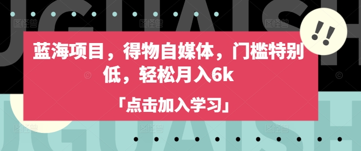 蓝海项目，得物自媒体，门槛特别低，轻松月入6k-创领云聚