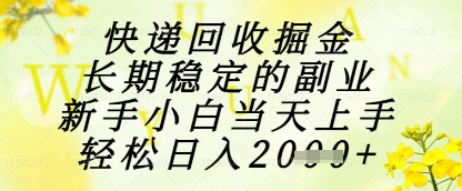 快递回收掘金项目，长期稳定的副业，新手小白当天上手，轻松日入1k+【揭秘】-创领云聚