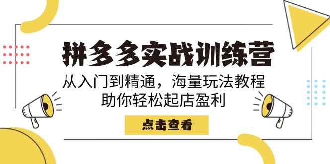 拼多多实战训练营，从入门到精通，海量玩法教程，助你轻松起店盈利-创领云聚