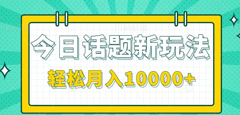 今日话题新玩法，零成本零门槛单条作品百万流量，月入10000+-创领云聚