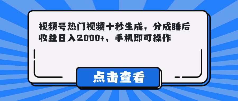 视频号热门视频十秒生成，分成睡后收益日入2000+，手机即可操作-创领云聚