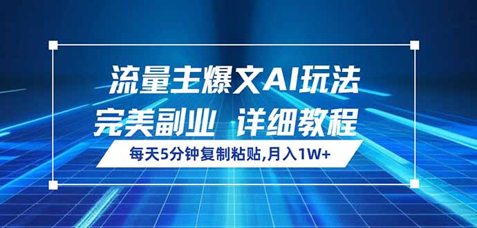 流量主爆文AI玩法，每天5分钟复制粘贴，完美副业，月入1W+-创领云聚