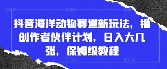 抖音海洋动物赛道新玩法，撸创作者伙伴计划，日入大几张，保姆级教程-创领云聚