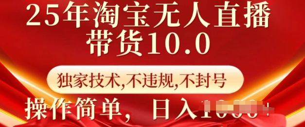 25年淘宝无人直播带货10.0   独家技术，不违规，不封号，操作简单，日入多张【揭秘】-创领云聚
