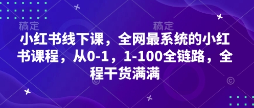 小红书线下课，全网最系统的小红书课程，从0-1，1-100全链路，全程干货满满-创领云聚
