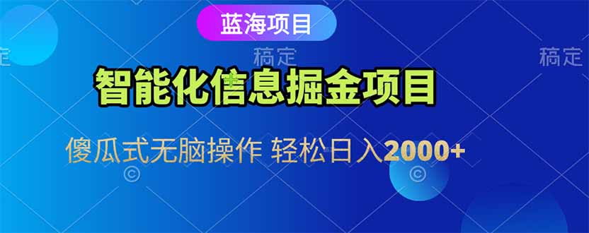 智能化信息蓝海掘金项目 傻瓜式无脑操作 轻松日入2000+-创领云聚