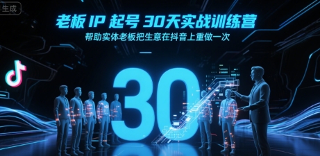 老板IP起号30天实战训练营，帮助实体老板把生意在抖音上重做一次-创领云聚