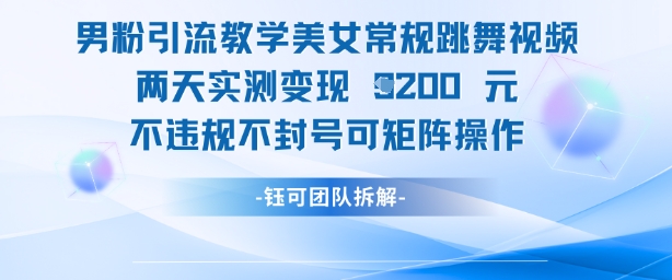 男粉引流教学美女常规跳舞视频两天实测变现1k+，不违规不封号可矩阵操作-创领云聚
