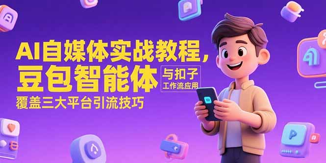 AI自媒体实战教程，豆包智能体与扣子工作流应用，覆盖三大平台引流技巧-创领云聚