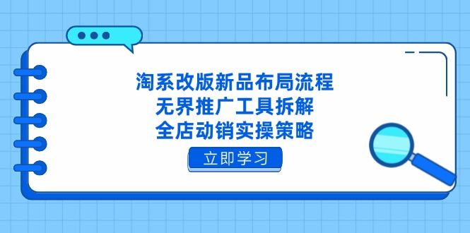 淘系改版新品布局流程，无界推广工具拆解，全店动销实操策略-创领云聚