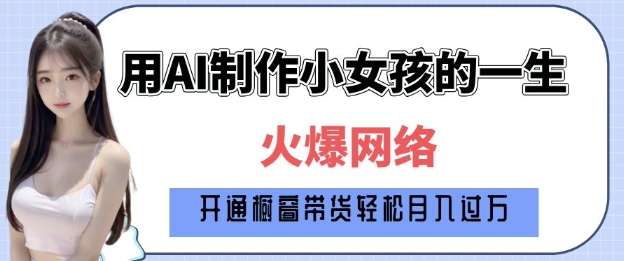 爆火AI小女孩从1岁到80岁制作教程拆解，纯原创制作，日入多张-创领云聚