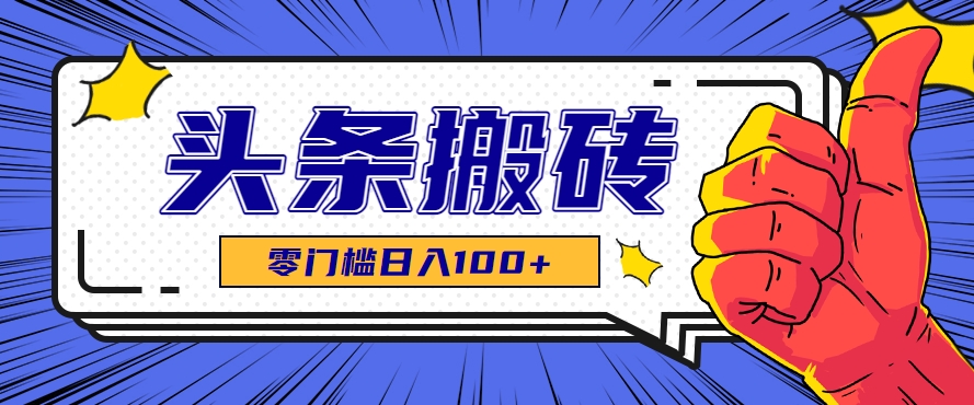 零成本零门槛头条热点搬运术，零门槛日入100+，工具+教程全部附上-创领云聚