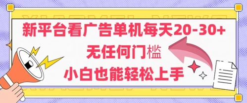 新平台看广告单机每天20-30，无任何门槛，安卓手机即可，小白也能轻松上手-创领云聚