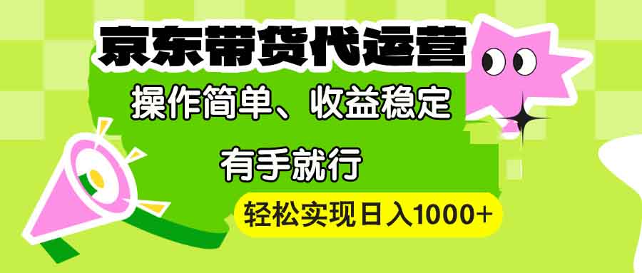 【京东带货代运营】操作简单、收益稳定、有手就行！轻松实现日入1000+-创领云聚