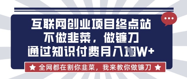 互联网创业尽头-不做韭菜，做镰刀，通过知识付费月入10个【揭秘】-创领云聚