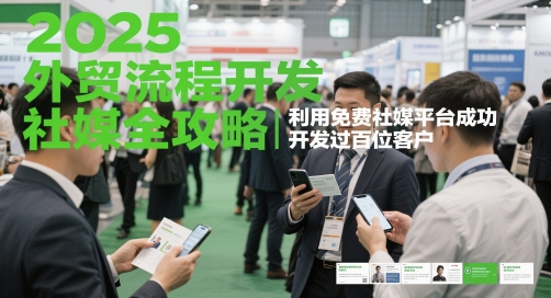 2025外贸流程开发社媒全攻略，利用免费社媒平台成功开发过百位客户-创领云聚
