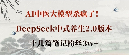 AI中医大模型杀疯了！DeepSeek中式养生2.0版本，十几篇笔记粉丝3w+-创领云聚