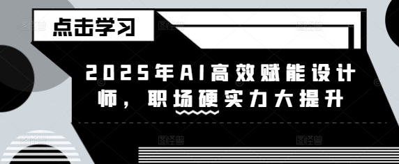 2025年AI高效赋能设计师，职场硬实力大提升-创领云聚