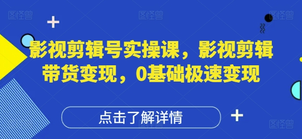 影视剪辑号实操课，影视剪辑带货变现，0基础极速变现-创领云聚