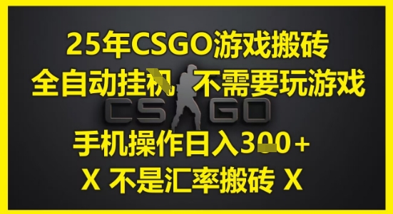 25年CSGO游戏搬砖，全自动运行，不需要玩游戏，手机操作日入3张(不是汇率搬砖)【揭秘】-创领云聚