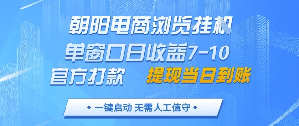 朝阳电商浏览挂G，单窗口日收益7-10，官方打款，单日提现到账，支持手机电脑【揭秘】-创领云聚