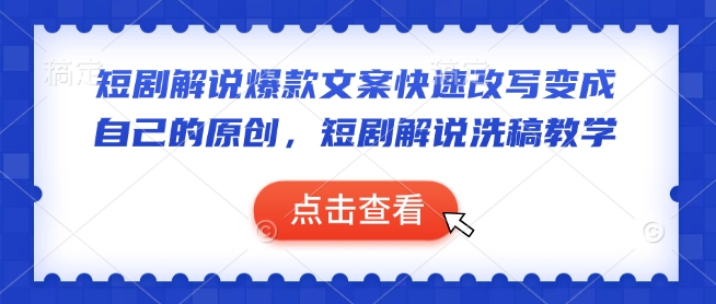 短剧解说爆款文案快速改写变成自己的原创，短剧解说洗稿教学-创领云聚
