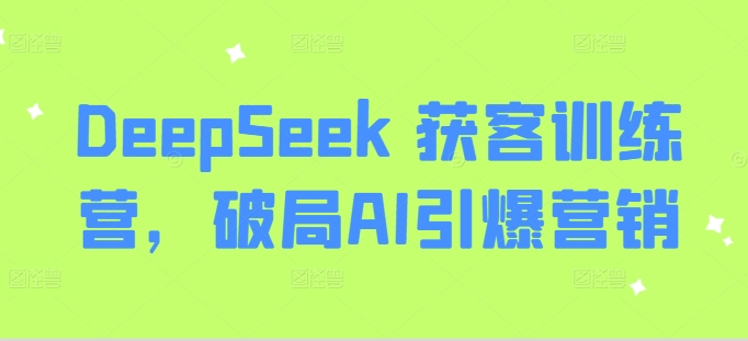 DeepSeek 获客训练营，破局AI引爆营销-创领云聚