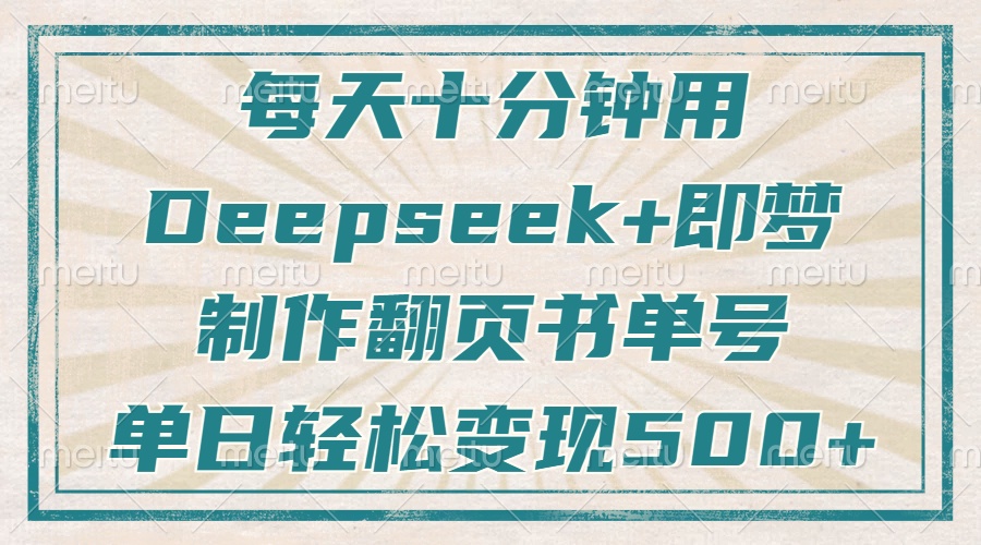 每天十分钟，用Deepseek+即梦，制作翻页书单号，疯狂涨粉，单日变现500+-创领云聚