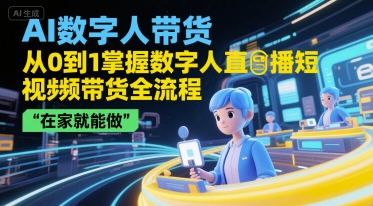 AI数字人带货，从0到1掌握数字人直播短视频带货全流程，在家就能做-创领云聚
