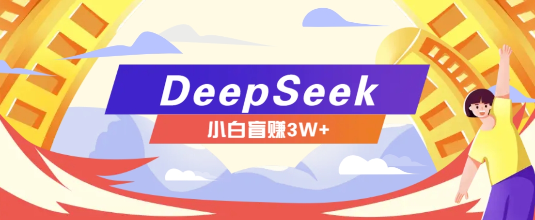 利用热门DeepSeek赚钱项目，多种变现方式小白也能盲赚3W+，就是用这个方法-创领云聚