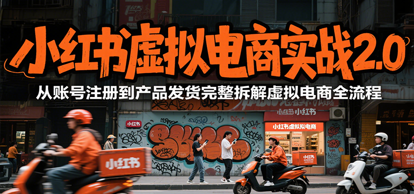 小红书虚拟电商实战2.0，从账号注册到产品发货完整拆解虚拟电商全流程-创领云聚