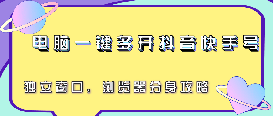 电脑一键多开抖音快手号，独立窗口，浏览器分身攻略-创领云聚