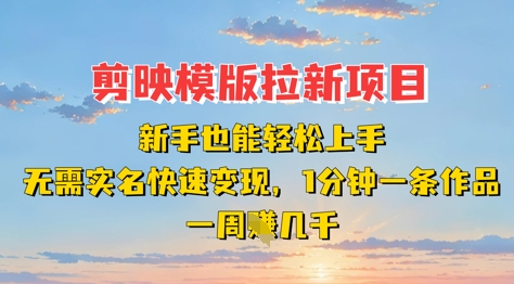 剪映模板拉新项目：新手也能轻松上手，无需实名，快速变现，一分钟一条作品，一周挣几k-创领云聚
