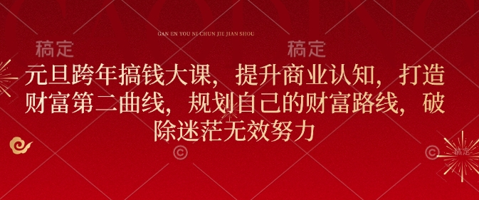 元旦跨年搞钱大课，提升商业认知，打造财富第二曲线，规划自己的财富路线，破除迷茫无效努力-创领云聚