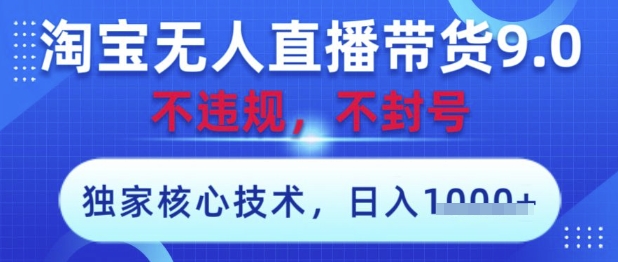 淘宝无人直播带货9.0 ，独家核心技术，不违规，不封号，操作简单，当天开播，当天见收益，日入数张【揭秘】-创领云聚