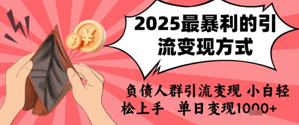 2025年最暴利的引流变现方式，负债人群引流变现，小白轻松上手，日入1k-创领云聚
