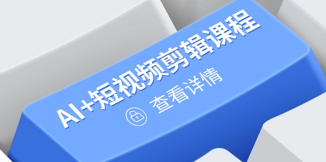从入门到精通，AI+短视频剪辑课程，掌握账号运营直播技巧，打造爆款-创领云聚