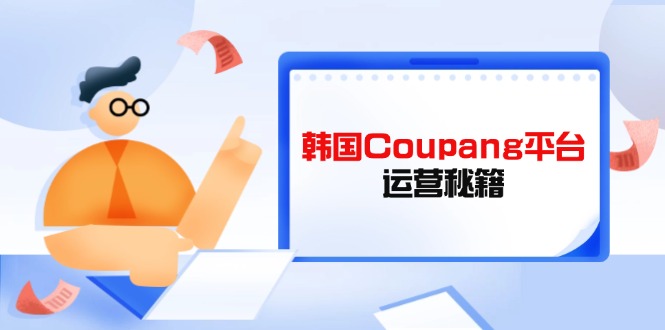Coupang平台运营秘籍，酷胖卖家必修课，助力卖家提升平台竞争力-创领云聚