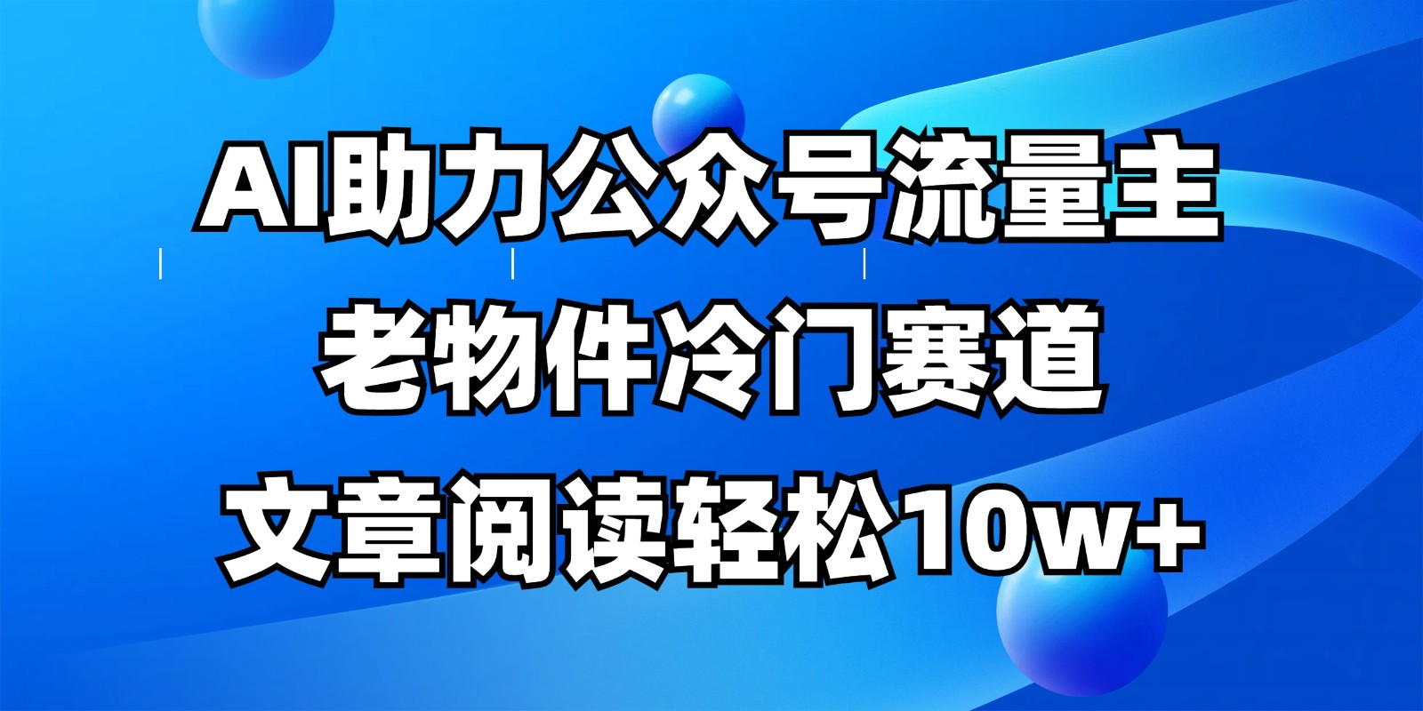 公众号流量主冷门赛道，AI助力，文章阅读轻松10w+，全流程详细教程-创领云聚