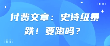 付费文章：史诗级暴跌！要跑吗？-创领云聚
