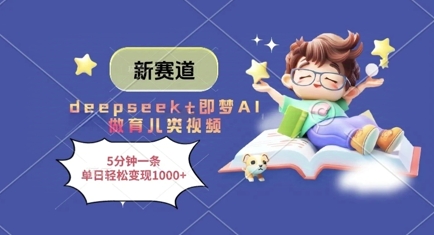 新赛道，deepseek+即梦AI做育儿类视频，5分钟一条，单日轻松变现多张-创领云聚