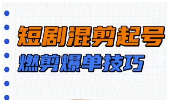 短剧实操教学，短剧混剪起号燃剪爆单技巧-创领云聚