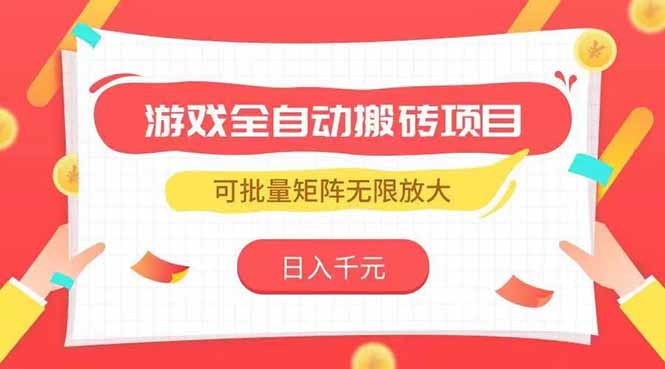 游戏全自动搬砖项目，日入千元 ，可批量矩阵无限放大-创领云聚