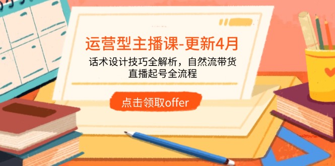 运营型主播课-更新4月，话术设计技巧全解析，自然流带货，直播起号全流程-创领云聚