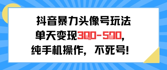 抖音暴力头像号玩法，单天变现3-5张纯手机操作，小白也能行-创领云聚