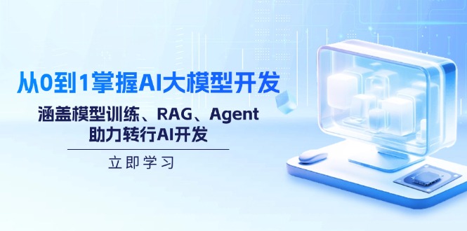 从0到1掌握AI大模型开发，涵盖模型训练、RAG、Agent，助力转行AI开发-创领云聚